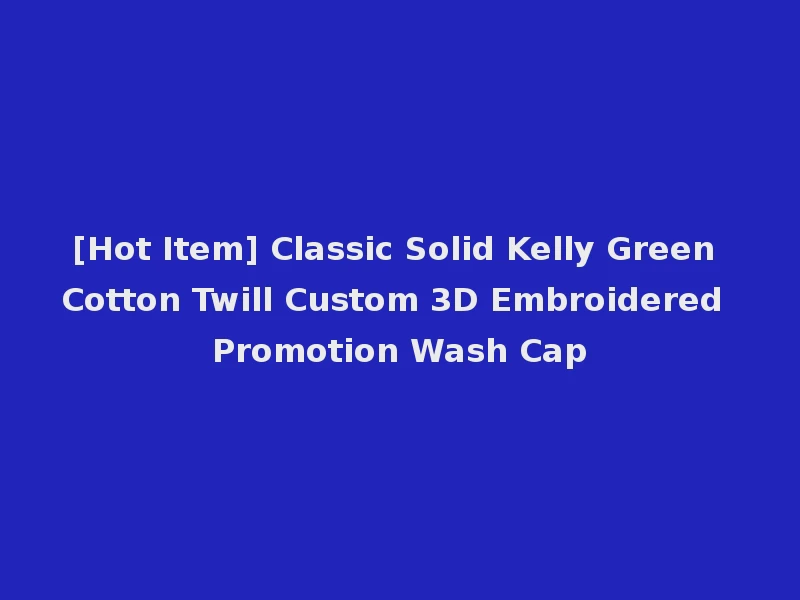 [Hot Item] Classic Solid Kelly Green Cotton Twill Custom 3D Embroidered Promotion Wash Cap
