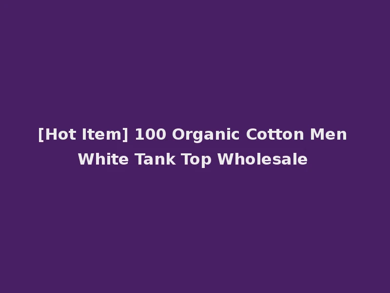 [Hot Item] 100 Organic Cotton Men White Tank Top Wholesale