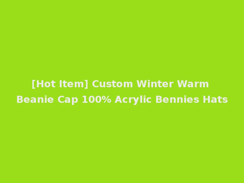 [Hot Item] Custom Winter Warm Beanie Cap 100% Acrylic Bennies Hats