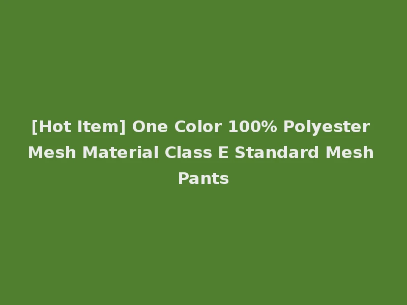 [Hot Item] One Color 100% Polyester Mesh Material Class E Standard Mesh Pants