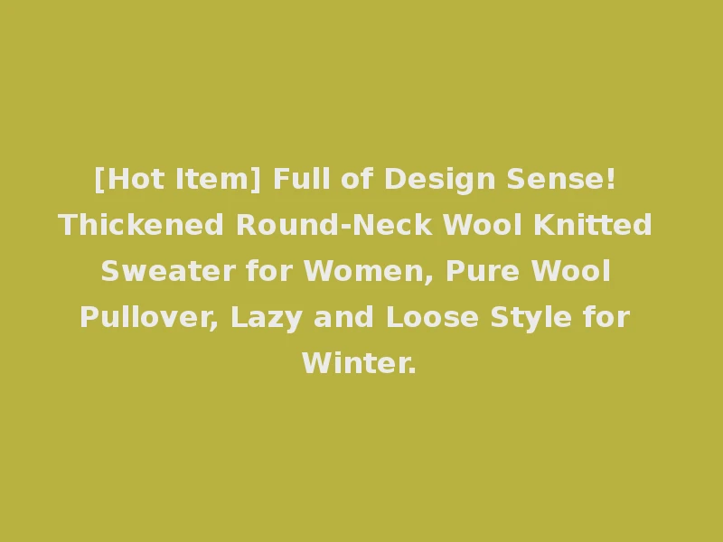 [Hot Item] Full of Design Sense! Thickened Round-Neck Wool Knitted Sweater for Women, Pure Wool Pullover, Lazy and Loose Style for Winter.