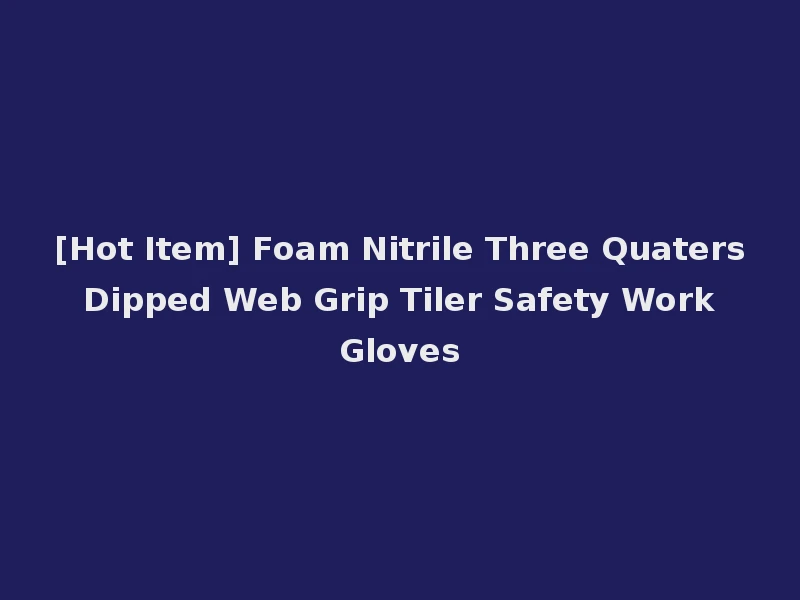 [Hot Item] Foam Nitrile Three Quaters Dipped Web Grip Tiler Safety Work Gloves