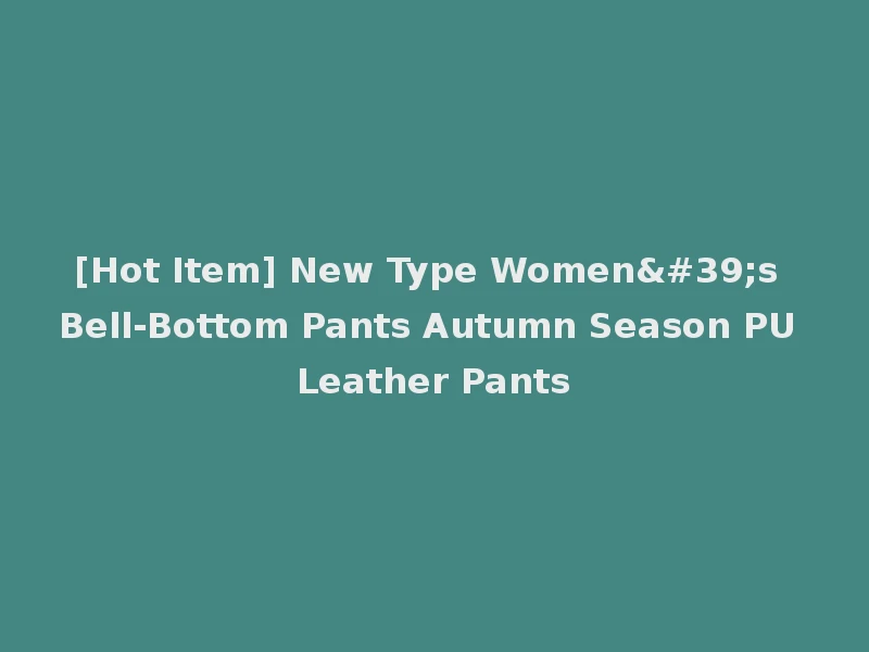 [Hot Item] New Type Women's Bell-Bottom Pants Autumn Season PU Leather Pants