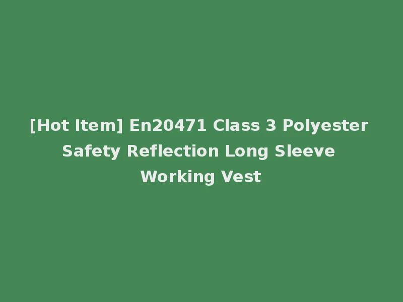 [Hot Item] En20471 Class 3 Polyester Safety Reflection Long Sleeve Working Vest