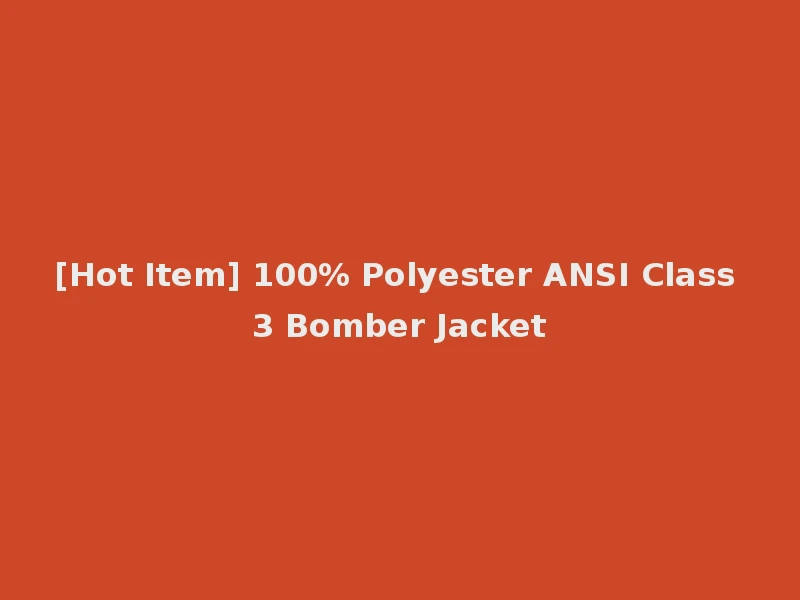 [Hot Item] 100% Polyester ANSI Class 3 Bomber Jacket