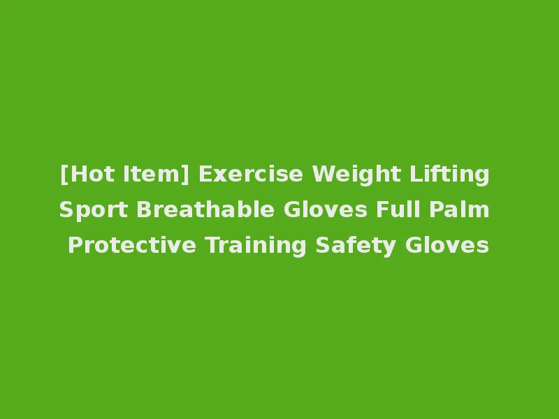 [Hot Item] Exercise Weight Lifting Sport Breathable Gloves Full Palm Protective Training Safety Gloves