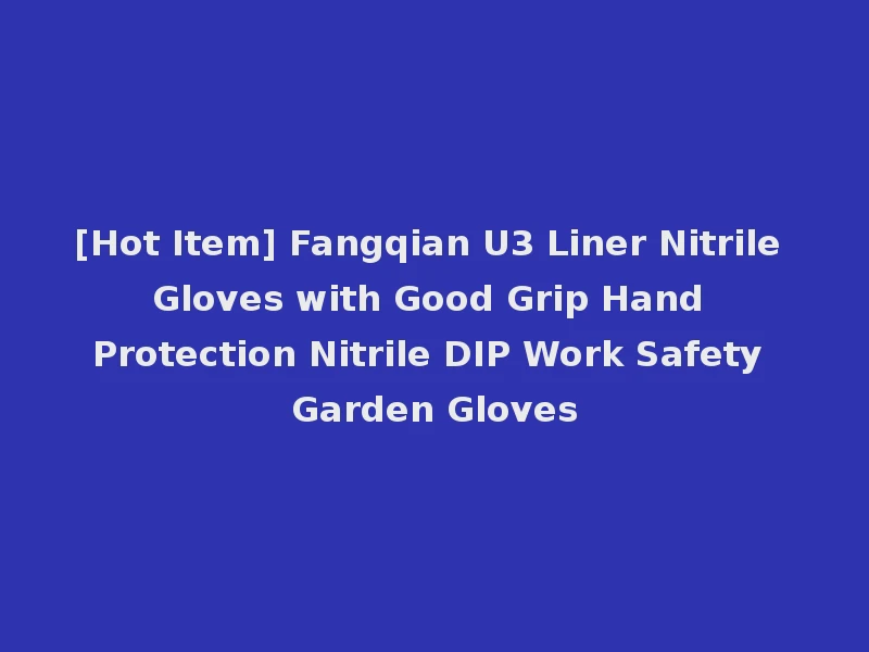 [Hot Item] Fangqian U3 Liner Nitrile Gloves with Good Grip Hand Protection Nitrile DIP Work Safety Garden Gloves