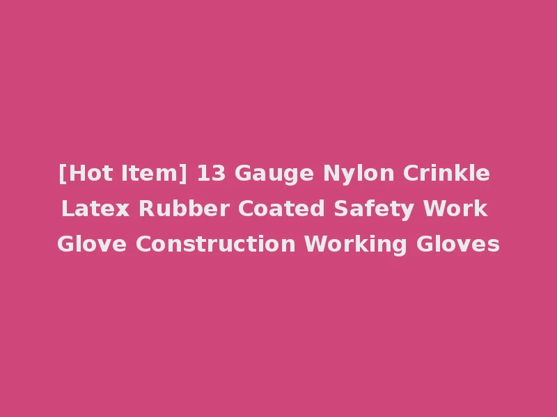 [Hot Item] 13 Gauge Nylon Crinkle Latex Rubber Coated Safety Work Glove Construction Working Gloves