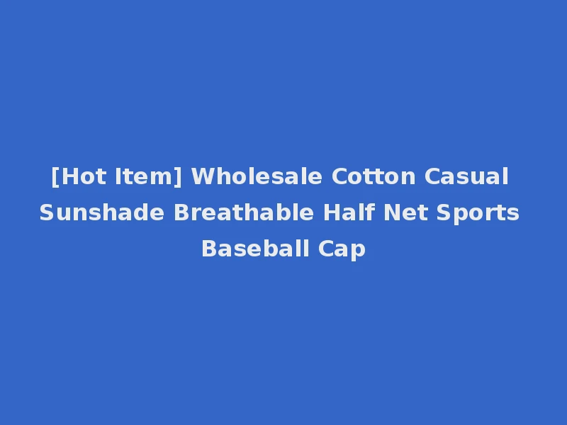 [Hot Item] Wholesale Cotton Casual Sunshade Breathable Half Net Sports Baseball Cap