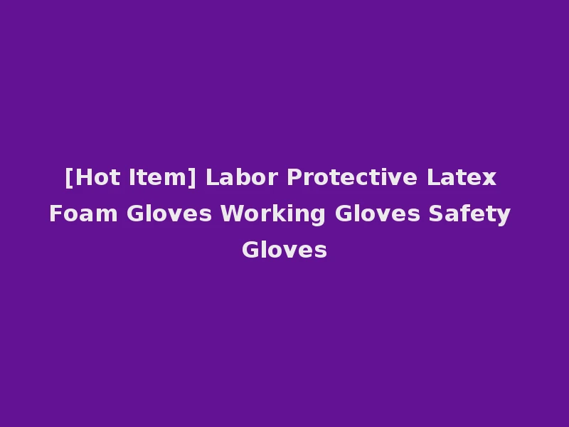 [Hot Item] Labor Protective Latex Foam Gloves Working Gloves Safety Gloves
