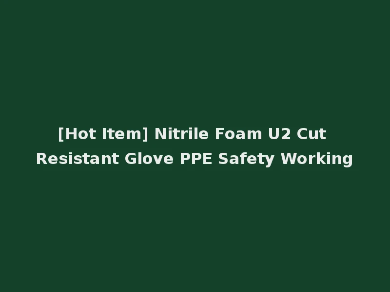 [Hot Item] Nitrile Foam U2 Cut Resistant Glove PPE Safety Working