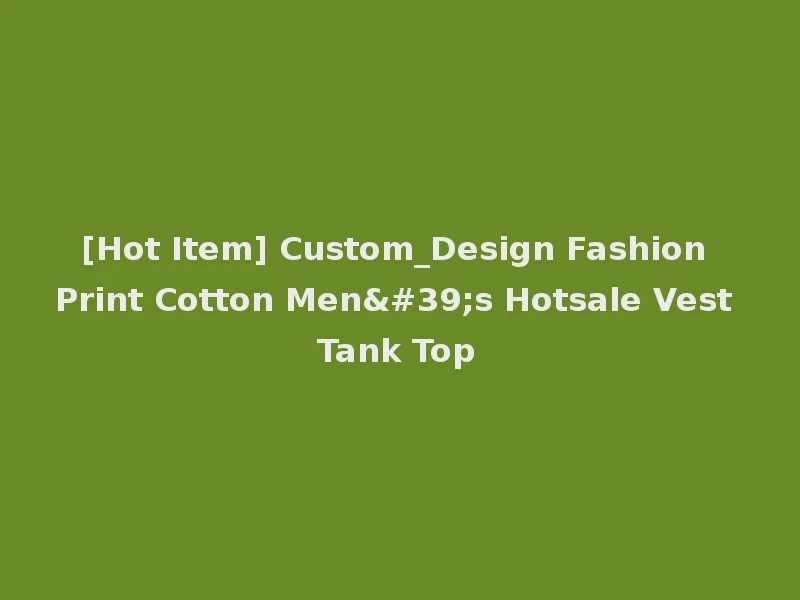[Hot Item] Custom_Design Fashion Print Cotton Men's Hotsale Vest Tank Top