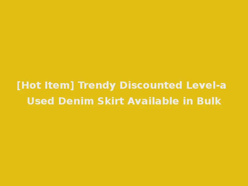 [Hot Item] Trendy Discounted Level-a Used Denim Skirt Available in Bulk