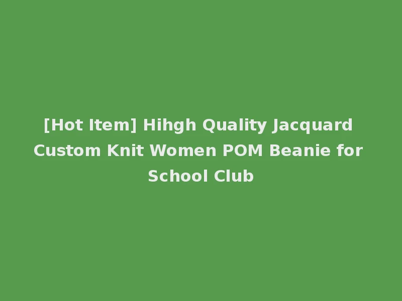 [Hot Item] Hihgh Quality Jacquard Custom Knit Women POM Beanie for School Club