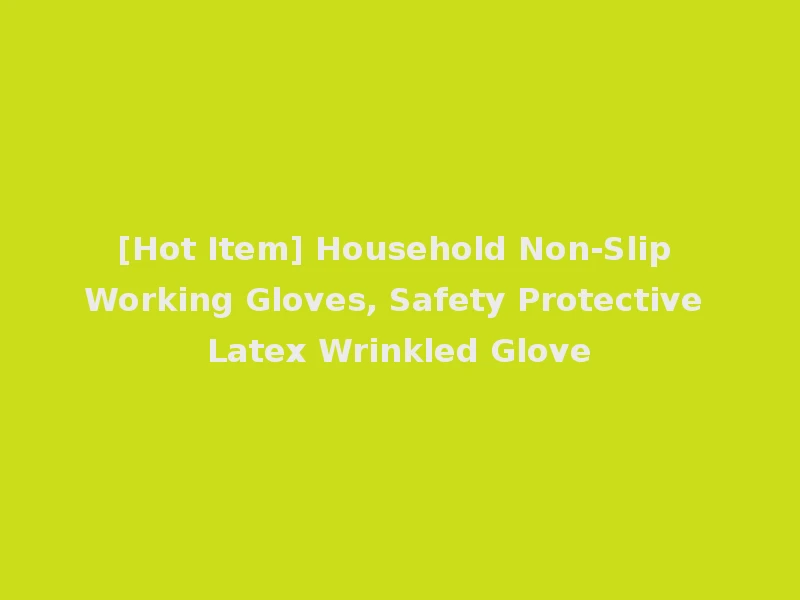 [Hot Item] Household Non-Slip Working Gloves, Safety Protective Latex Wrinkled Glove