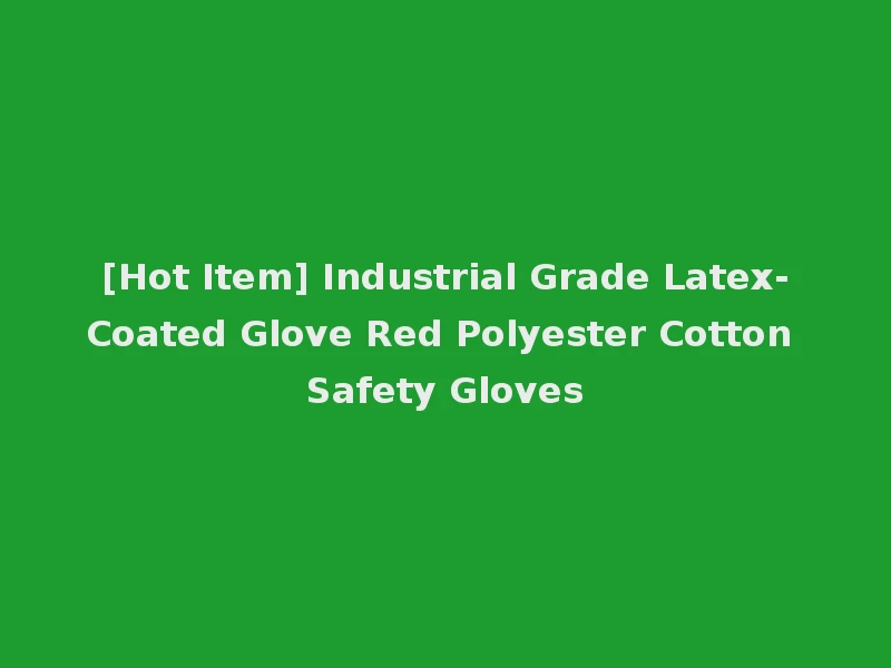 [Hot Item] Industrial Grade Latex-Coated Glove Red Polyester Cotton Safety Gloves
