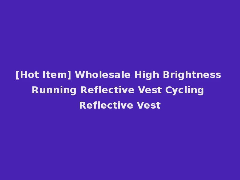 [Hot Item] Wholesale High Brightness Running Reflective Vest Cycling Reflective Vest
