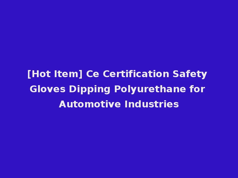 [Hot Item] Ce Certification Safety Gloves Dipping Polyurethane for Automotive Industries