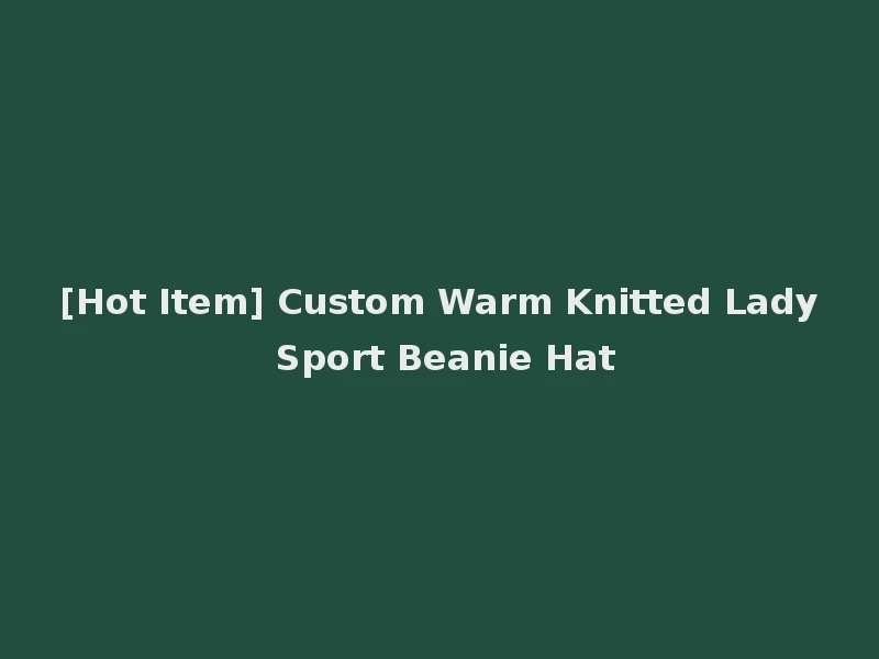 [Hot Item] Custom Warm Knitted Lady Sport Beanie Hat