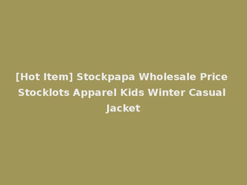 [Hot Item] Stockpapa Wholesale Price Stocklots Apparel Kids Winter Casual Jacket