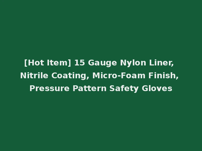 [Hot Item] 15 Gauge Nylon Liner, Nitrile Coating, Micro-Foam Finish, Pressure Pattern Safety Gloves