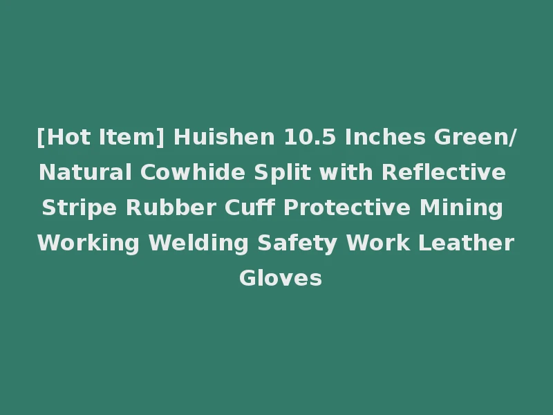 [Hot Item] Huishen 10.5 Inches Green/Natural Cowhide Split with Reflective Stripe Rubber Cuff Protective Mining Working Welding Safety Work Leather Gloves
