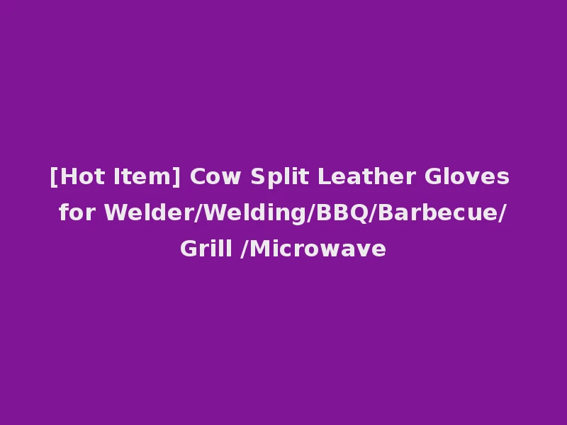 [Hot Item] Cow Split Leather Gloves for Welder/Welding/BBQ/Barbecue/Grill /Microwave