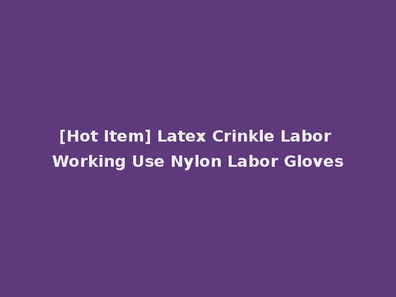 [Hot Item] Latex Crinkle Labor Working Use Nylon Labor Gloves