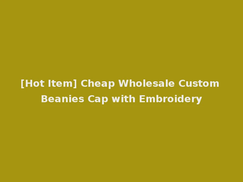 [Hot Item] Cheap Wholesale Custom Beanies Cap with Embroidery