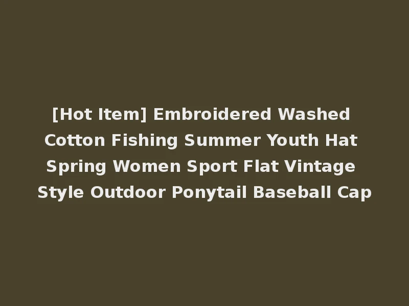 [Hot Item] Embroidered Washed Cotton Fishing Summer Youth Hat Spring Women Sport Flat Vintage Style Outdoor Ponytail Baseball Cap