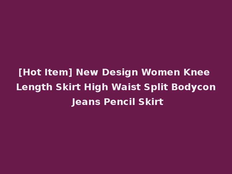 [Hot Item] New Design Women Knee Length Skirt High Waist Split Bodycon Jeans Pencil Skirt