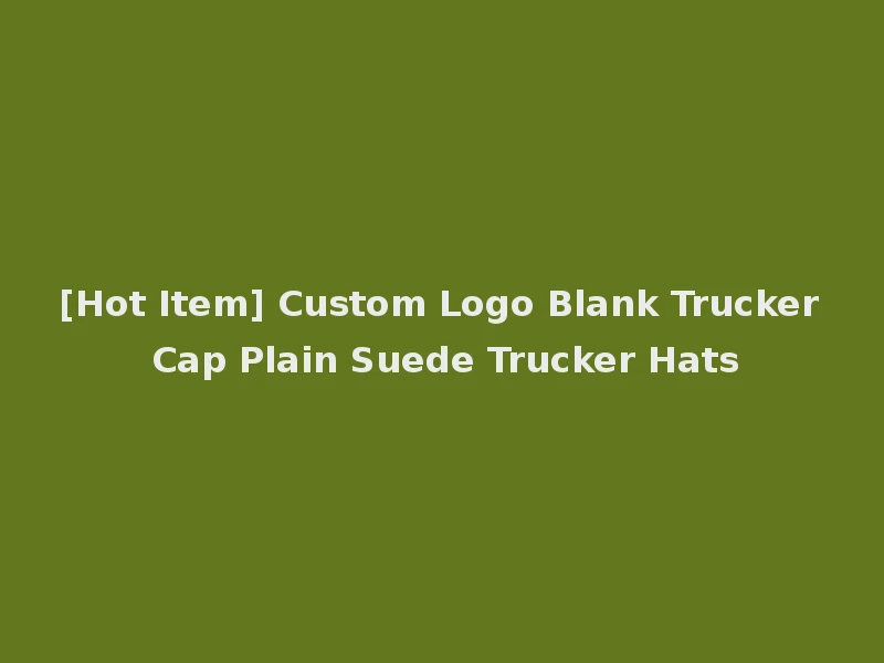 [Hot Item] Custom Logo Blank Trucker Cap Plain Suede Trucker Hats