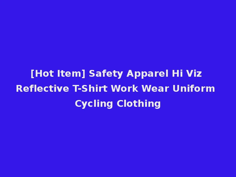 [Hot Item] Safety Apparel Hi Viz Reflective T-Shirt Work Wear Uniform Cycling Clothing