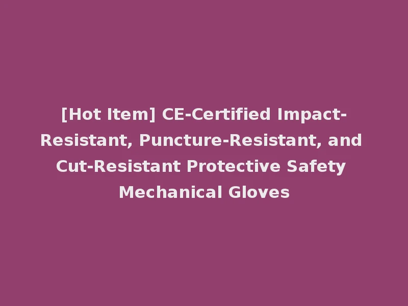 [Hot Item] CE-Certified Impact-Resistant, Puncture-Resistant, and Cut-Resistant Protective Safety Mechanical Gloves