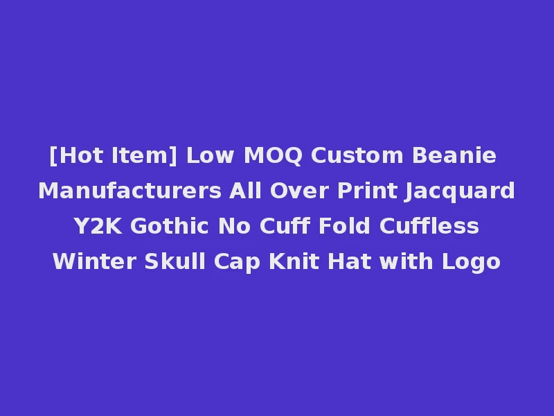[Hot Item] Low MOQ Custom Beanie Manufacturers All Over Print Jacquard Y2K Gothic No Cuff Fold Cuffless Winter Skull Cap Knit Hat with Logo