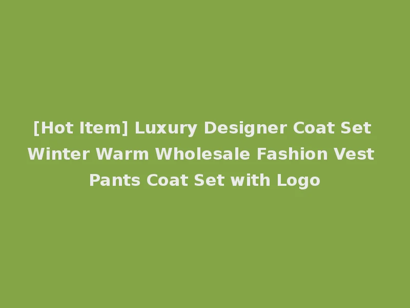 [Hot Item] Luxury Designer Coat Set Winter Warm Wholesale Fashion Vest Pants Coat Set with Logo