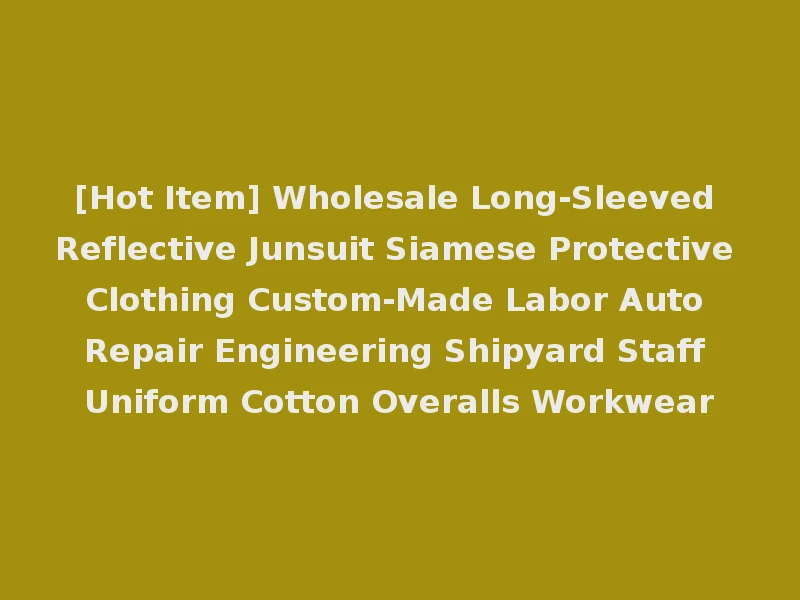 [Hot Item] Wholesale Long-Sleeved Reflective Junsuit Siamese Protective Clothing Custom-Made Labor Auto Repair Engineering Shipyard Staff Uniform Cotton Overalls Workwear