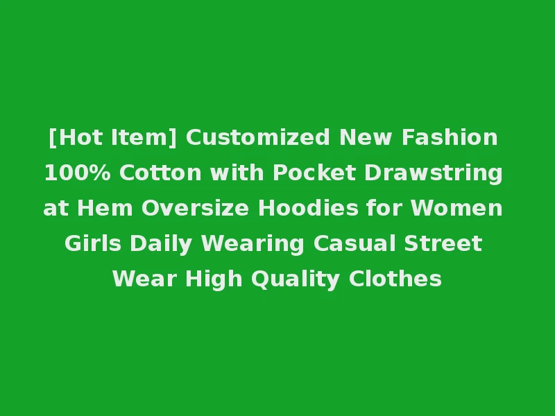 [Hot Item] Customized New Fashion 100% Cotton with Pocket Drawstring at Hem Oversize Hoodies for Women Girls Daily Wearing Casual Street Wear High Quality Clothes