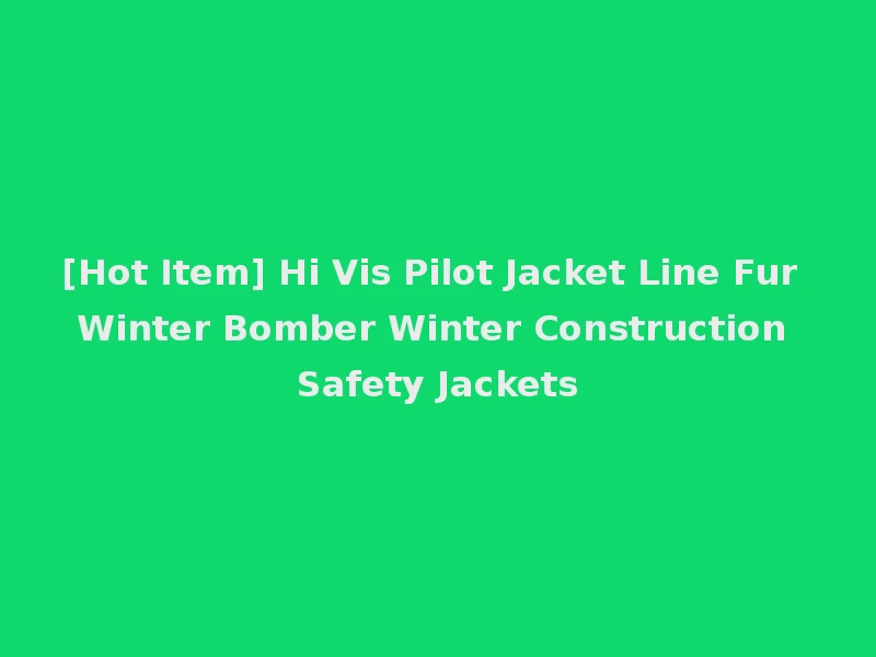 [Hot Item] Hi Vis Pilot Jacket Line Fur Winter Bomber Winter Construction Safety Jackets