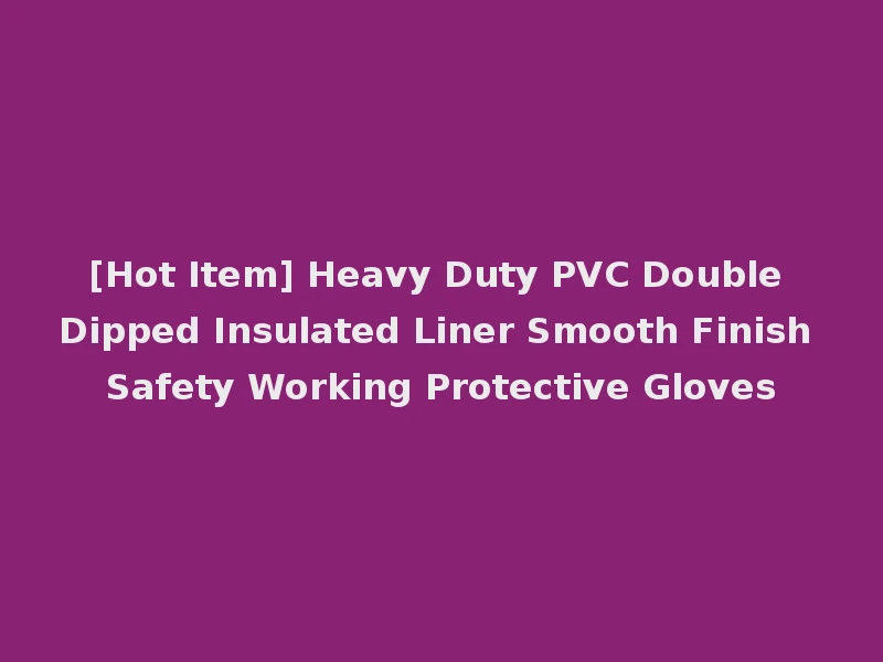 [Hot Item] Heavy Duty PVC Double Dipped Insulated Liner Smooth Finish Safety Working Protective Gloves