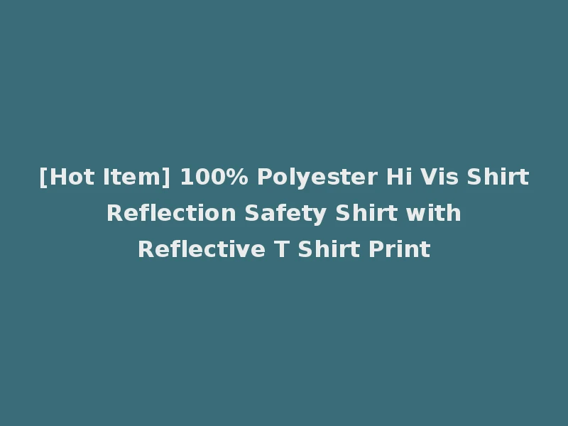 [Hot Item] 100% Polyester Hi Vis Shirt Reflection Safety Shirt with Reflective T Shirt Print