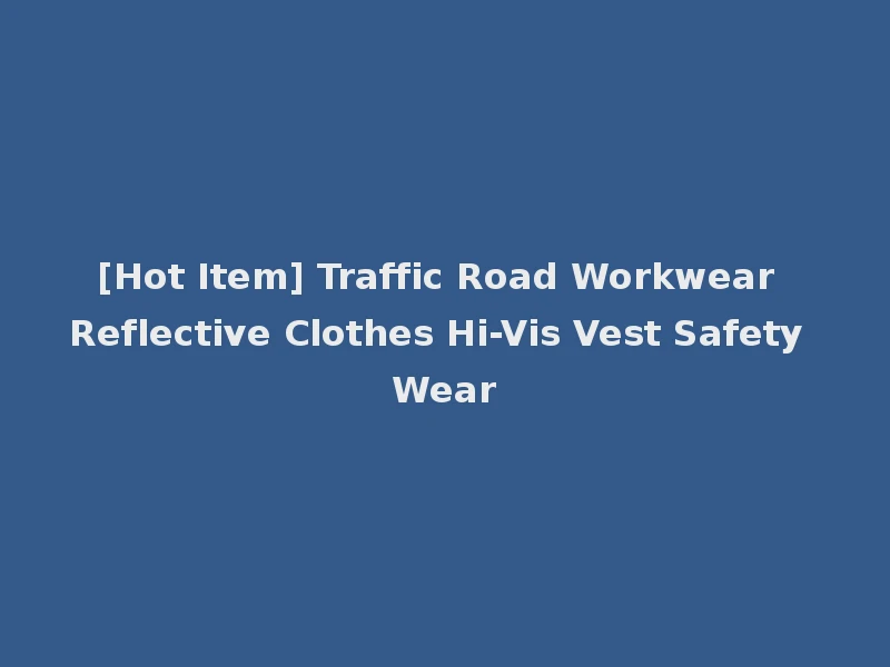 [Hot Item] Traffic Road Workwear Reflective Clothes Hi-Vis Vest Safety Wear