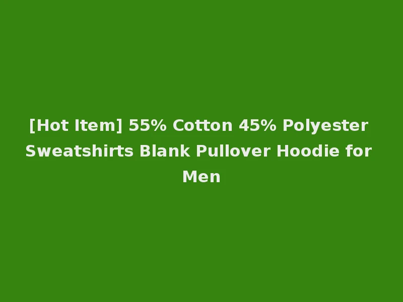 [Hot Item] 55% Cotton 45% Polyester Sweatshirts Blank Pullover Hoodie for Men