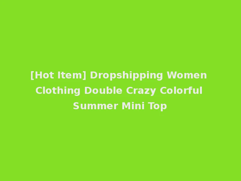 [Hot Item] Dropshipping Women Clothing Double Crazy Colorful Summer Mini Top