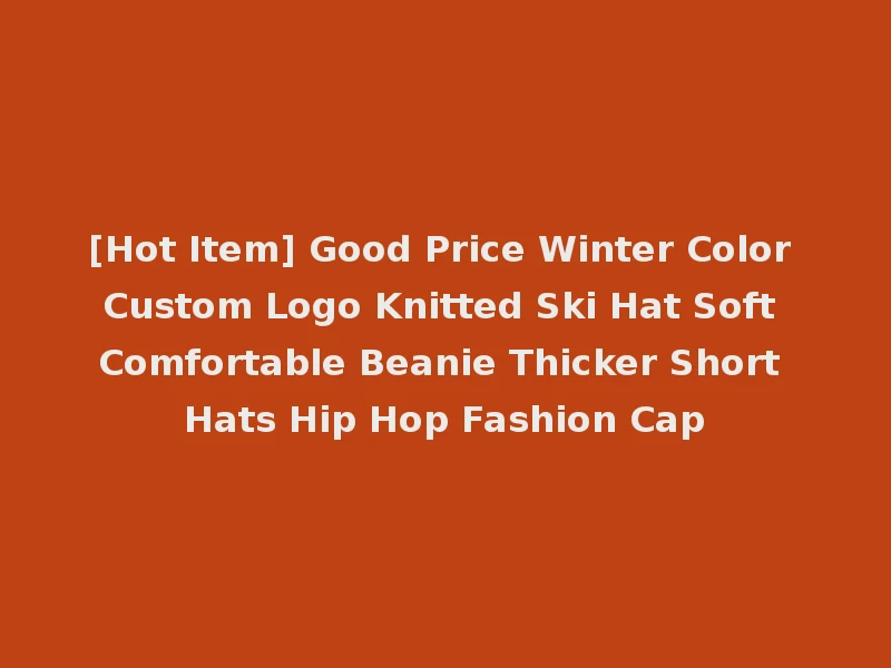 [Hot Item] Good Price Winter Color Custom Logo Knitted Ski Hat Soft Comfortable Beanie Thicker Short Hats Hip Hop Fashion Cap