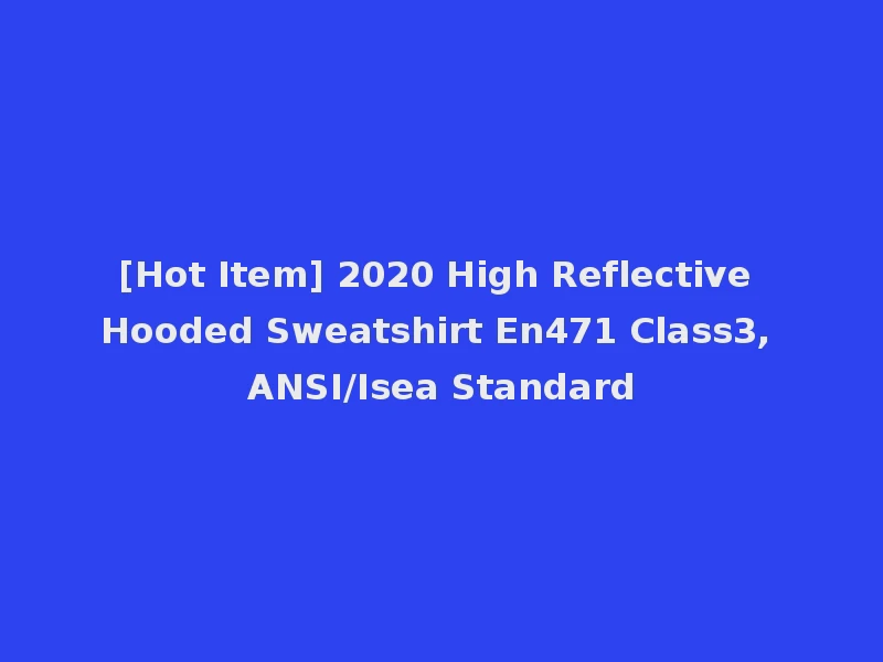 [Hot Item] 2020 High Reflective Hooded Sweatshirt En471 Class3, ANSI/Isea Standard