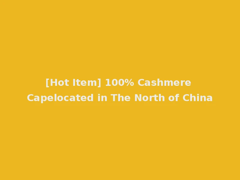 [Hot Item] 100% Cashmere Capelocated in The North of China