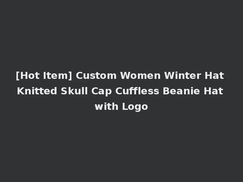 [Hot Item] Custom Women Winter Hat Knitted Skull Cap Cuffless Beanie Hat with Logo