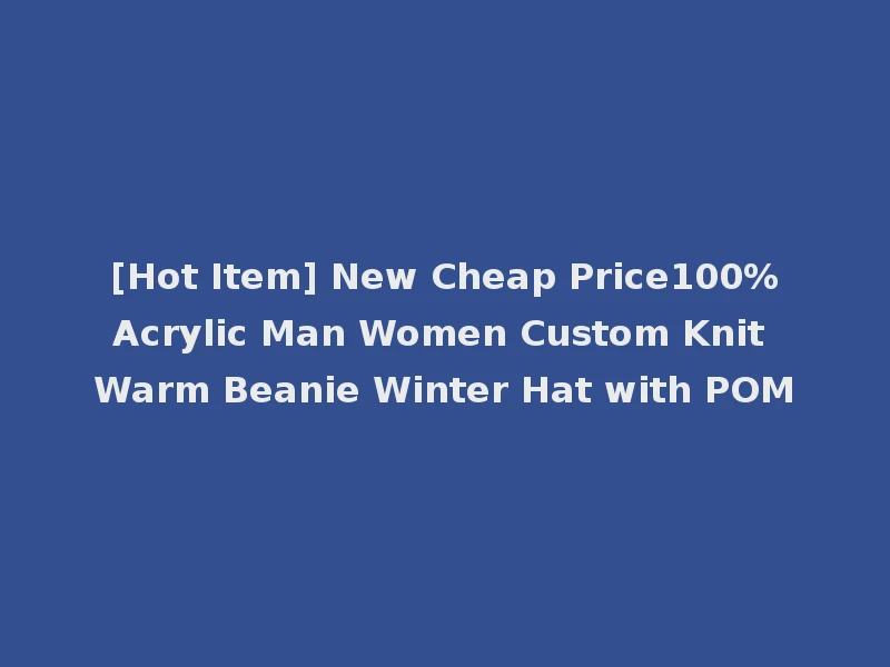[Hot Item] New Cheap Price100%Acrylic Man Women Custom Knit Warm Beanie Winter Hat with POM
