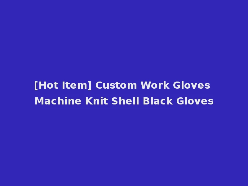 [Hot Item] Custom Work Gloves Machine Knit Shell Black Gloves